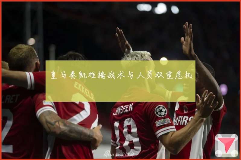 皇马奏凯难掩战术与人员双重危机