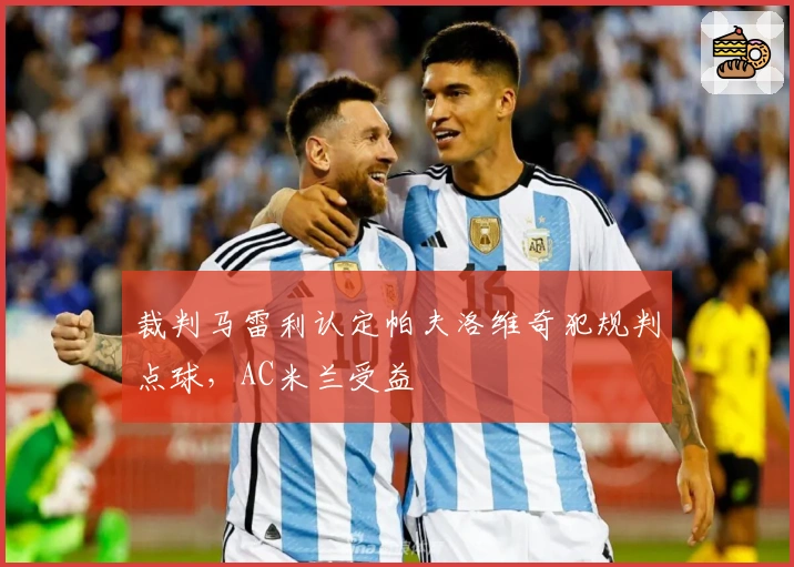 裁判马雷利认定帕夫洛维奇犯规判点球，AC米兰受益
