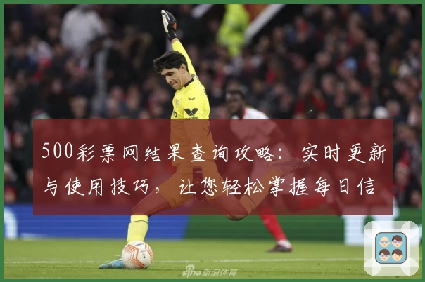 500彩票网结果查询攻略：实时更新与使用技巧，让您轻松掌握每日信息