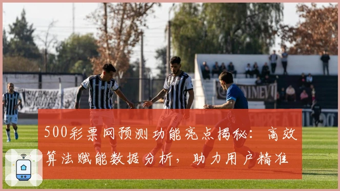 500彩票网预测功能亮点揭秘：高效算法赋能数据分析，助力用户精准洞察趋势