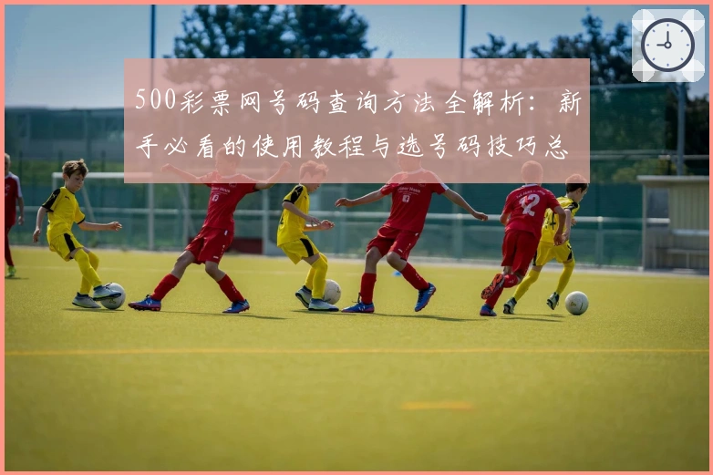 500彩票网号码查询方法全解析：新手必看的使用教程与选号码技巧总结