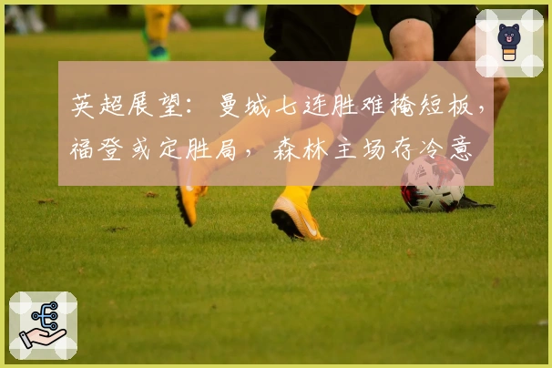 英超展望：曼城七连胜难掩短板，福登或定胜局，森林主场存冷意