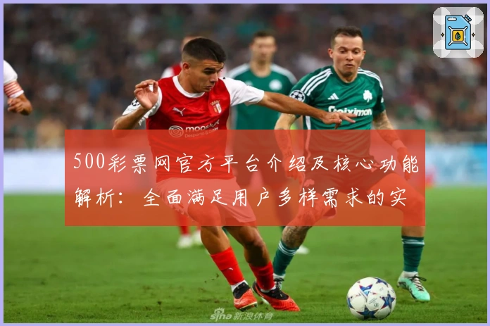 500彩票网官方平台介绍及核心功能解析:全面满足用户多样需求的实用指南
