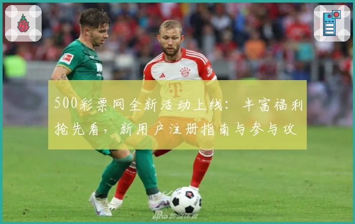 500彩票网全新活动上线:丰富福利抢先看,新用户注册指南与参与攻略一览
