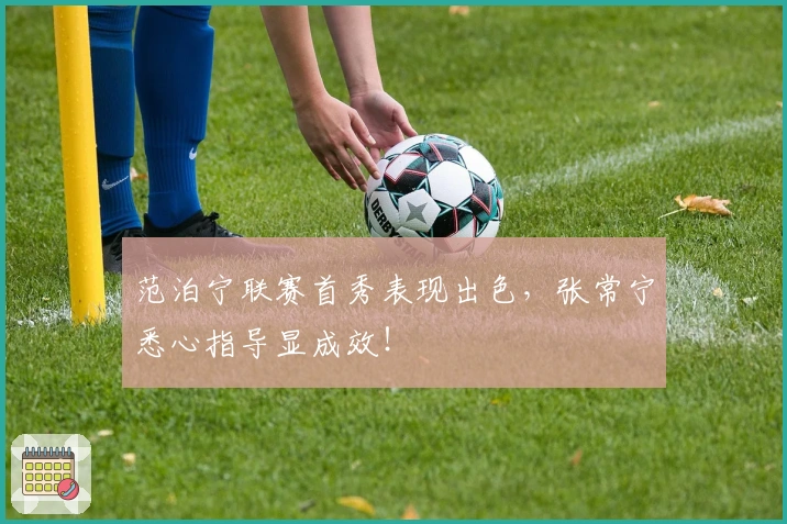 范泊宁联赛首秀表现出色，张常宁悉心指导显成效！