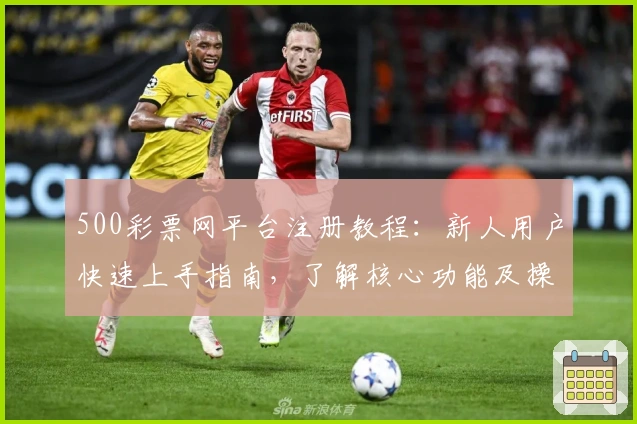 500彩票网平台注册教程：新人用户快速上手指南，了解核心功能及操作流程