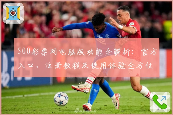 500彩票网电脑版功能全解析：官方入口、注册教程及使用体验全方位测评