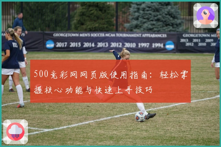 500竞彩网网页版使用指南：轻松掌握核心功能与快速上手技巧