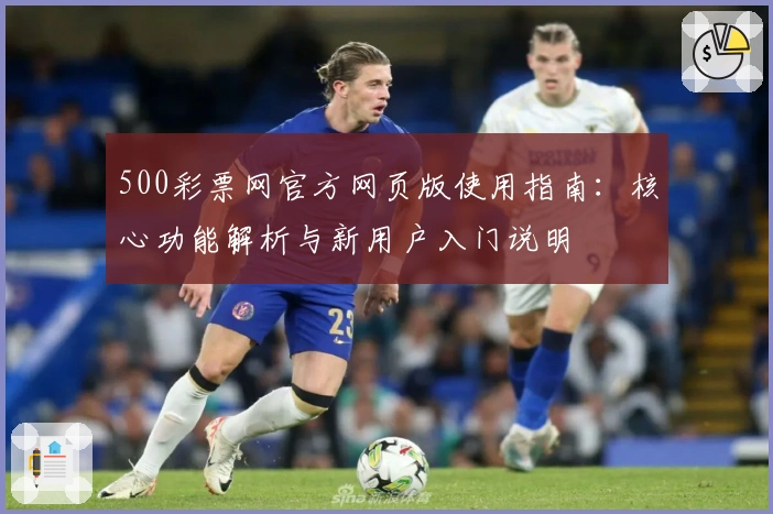 500彩票网官方网页版使用指南：核心功能解析与新用户入门说明