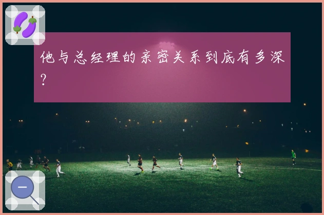 他与总经理的亲密关系到底有多深？