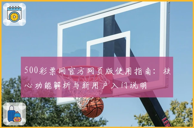 500彩票网官方网页版使用指南：核心功能解析与新用户入门说明